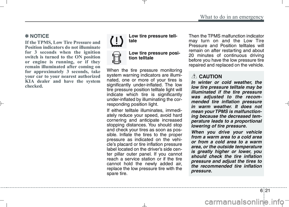 KIA VENGA 2011 Owners Manual 621
What to do in an emergency
✽✽NOTICE
If the TPMS, Low Tire Pressure and
Position indicators do not illuminate
for 3 seconds when the ignition
switch is turned to the ON position
or engine is r KIA VENGA 2011 Owners Manual 621
What to do in an emergency
✽✽NOTICE
If the TPMS, Low Tire Pressure and
Position indicators do not illuminate
for 3 seconds when the ignition
switch is turned to the ON position
or engine is r