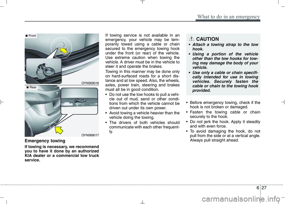 KIA VENGA 2011 Owners Manual Emergency towing
If towing is necessary, we recommend
you to have it done by an authorized
KIA dealer or a commercial tow truck
service.If towing service is not available in an
emergency, your vehic KIA VENGA 2011 Owners Manual Emergency towing
If towing is necessary, we recommend
you to have it done by an authorized
KIA dealer or a commercial tow truck
service.If towing service is not available in an
emergency, your vehic