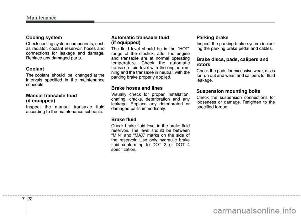 KIA VENGA 2011 Owners Manual Maintenance
22
7
Cooling system
Check cooling system components, such
as radiator, coolant reservoir, hoses and
connections for leakage and damage.
Replace any damaged parts. Coolant The coolant sh KIA VENGA 2011 Owners Manual Maintenance
22
7
Cooling system
Check cooling system components, such
as radiator, coolant reservoir, hoses and
connections for leakage and damage.
Replace any damaged parts. Coolant The coolant sh