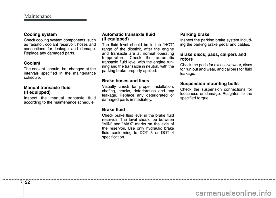 KIA VENGA 2011  Owners Manual Maintenance
22
7
Cooling system 
Check cooling system components, such 
as radiator, coolant reservoir, hoses and
connections for leakage and damage.
Replace any damaged parts. Coolant The coolant  sh