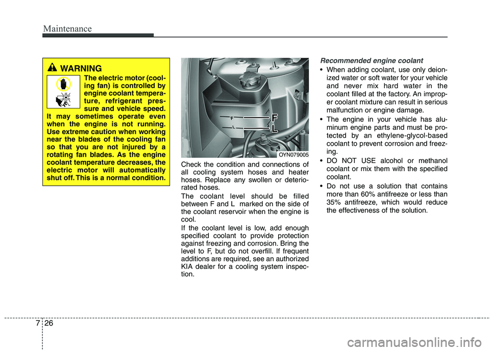 KIA VENGA 2011 Owners Manual Maintenance
26
7
Check the condition and connections of all cooling system hoses and heater
hoses. Replace any swollen or deterio-
rated hoses.
The coolant level should be filled
between F and L ma KIA VENGA 2011 Owners Manual Maintenance
26
7
Check the condition and connections of all cooling system hoses and heater
hoses. Replace any swollen or deterio-
rated hoses.
The coolant level should be filled
between F and L ma