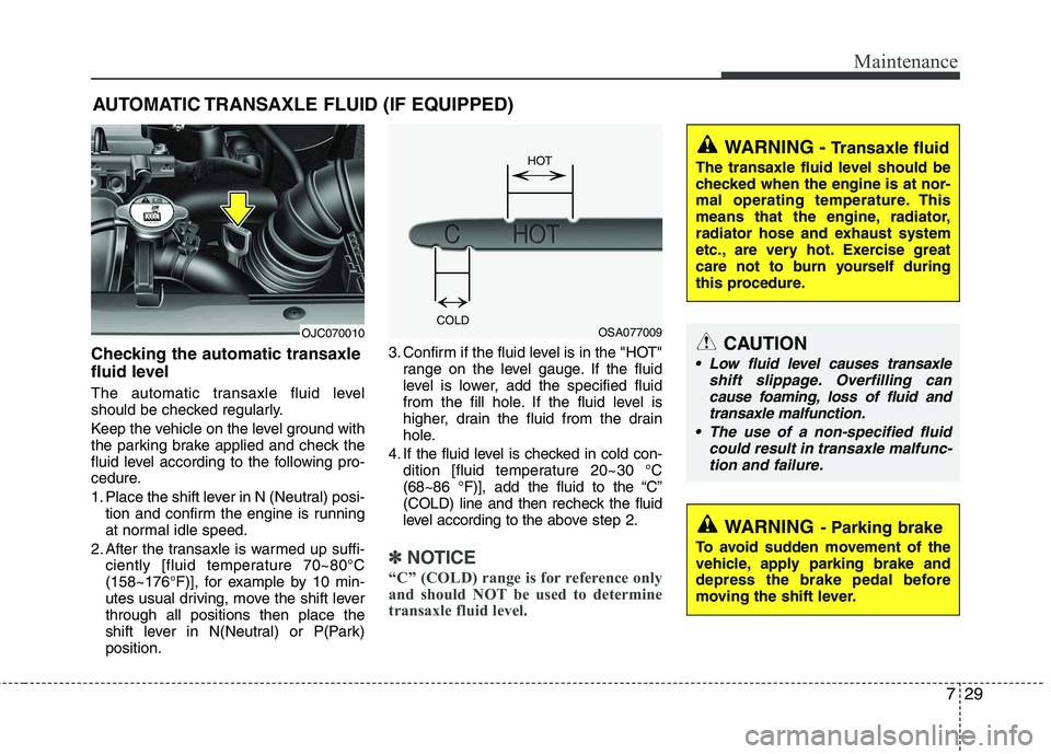 KIA VENGA 2011 Owners Manual 729
Maintenance
AUTOMATIC TRANSAXLE FLUID (IF EQUIPPED)
Checking the automatic transaxle
fluid level
The automatic transaxle fluid level
should be checked regularly.
Keep the vehicle on the leve KIA VENGA 2011 Owners Manual 729
Maintenance
AUTOMATIC TRANSAXLE FLUID (IF EQUIPPED)
Checking the automatic transaxle
fluid level
The automatic transaxle fluid level
should be checked regularly.
Keep the vehicle on the leve