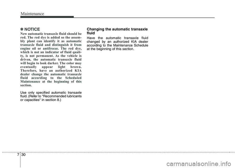 KIA VENGA 2011 Owners Manual Maintenance
30
7
✽✽
NOTICE
New automatic transaxle fluid should be
red. The red dye is added so the assem-
bly plant can identify it as automatic
transaxle fluid and distinguish it from
engine oi KIA VENGA 2011 Owners Manual Maintenance
30
7
✽✽
NOTICE
New automatic transaxle fluid should be
red. The red dye is added so the assem-
bly plant can identify it as automatic
transaxle fluid and distinguish it from
engine oi