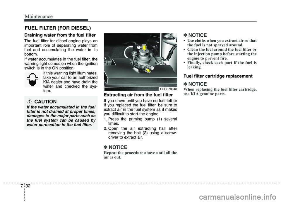 KIA VENGA 2011 Owners Manual Maintenance
32
7
FUEL FILTER (FOR DIESEL)
Draining water from the fuel filter
The fuel filter for diesel engine plays an
important role of separating water from
fuel and accumulating the water in it KIA VENGA 2011 Owners Manual Maintenance
32
7
FUEL FILTER (FOR DIESEL)
Draining water from the fuel filter
The fuel filter for diesel engine plays an
important role of separating water from
fuel and accumulating the water in it
