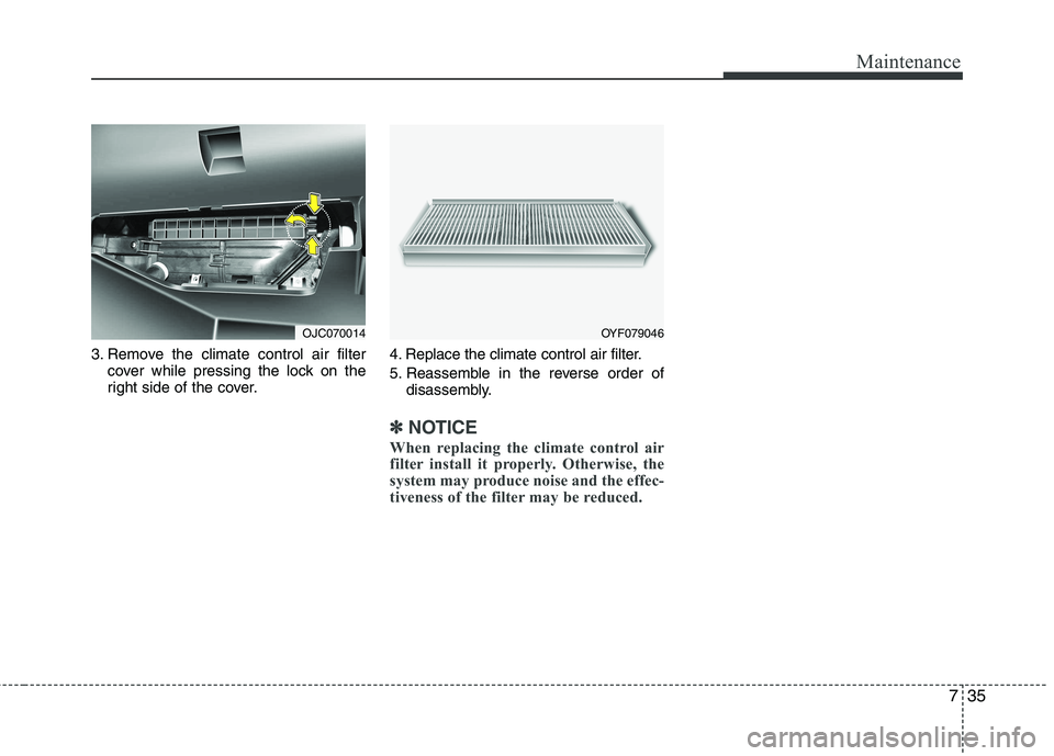 KIA VENGA 2011 Owners Manual 735
Maintenance
3. Remove the climate control air filtercover while pressing the lock on the
right side of the cover. 4. Replace the climate control air filter.
5. Reassemble in the reverse order of KIA VENGA 2011 Owners Manual 735
Maintenance
3. Remove the climate control air filtercover while pressing the lock on the
right side of the cover. 4. Replace the climate control air filter.
5. Reassemble in the reverse order of