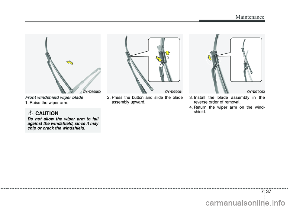 KIA VENGA 2011 Owners Manual 737
Maintenance
Front windshield wiper blade
1. Raise the wiper arm.2. Press the button and slide the blade
assembly upward. 3. Install the blade assembly in the
reverse order of removal.
4. Return th KIA VENGA 2011 Owners Manual 737
Maintenance
Front windshield wiper blade
1. Raise the wiper arm.2. Press the button and slide the blade
assembly upward. 3. Install the blade assembly in the
reverse order of removal.
4. Return th