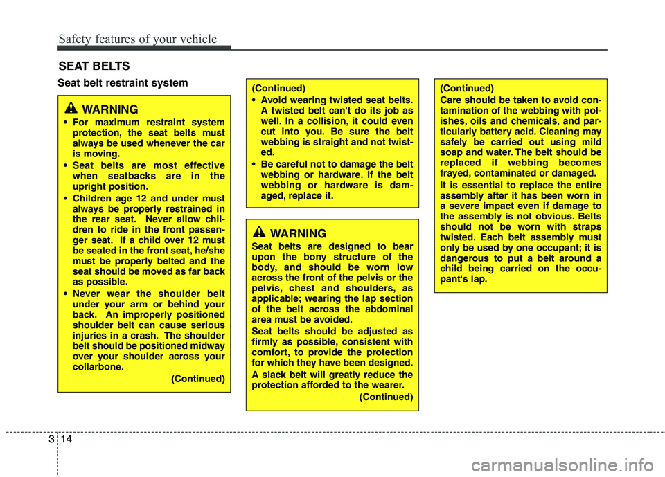 KIA VENGA 2011  Owners Manual Safety features of your vehicle
14
3
Seat belt restraint system SEAT BELTS
WARNING
 For maximum restraint system protection, the seat belts must 
always be used whenever the car
is moving.
 Seat belts