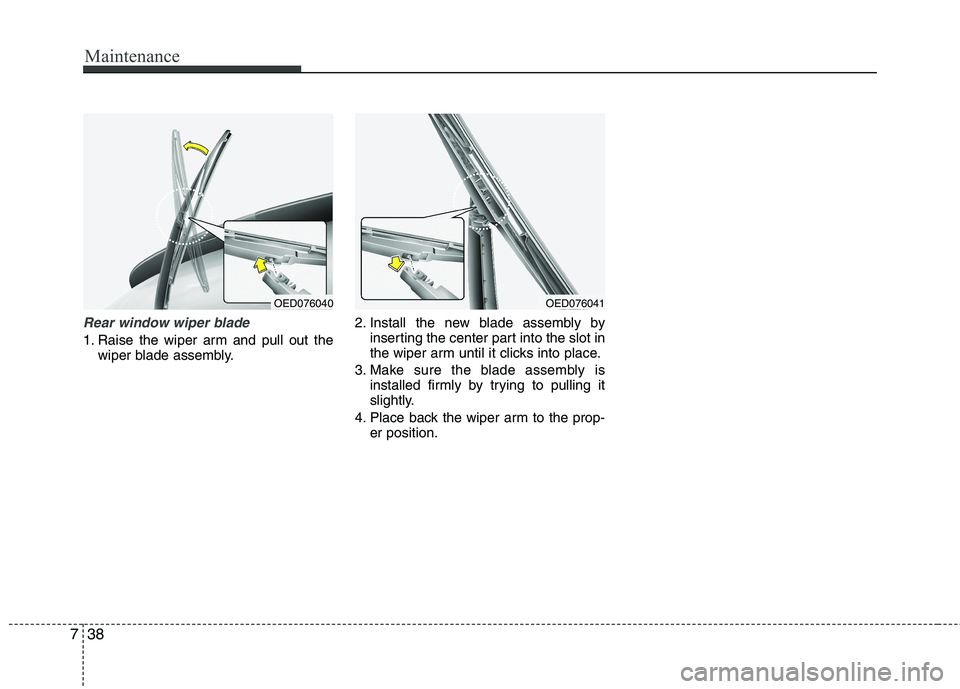 KIA VENGA 2011  Owners Manual Maintenance
38
7
Rear window wiper blade 
1. Raise the wiper arm and pull out the
wiper blade assembly. 2. Install the new blade assembly by
inserting the center part into the slot in 
the wiper arm u