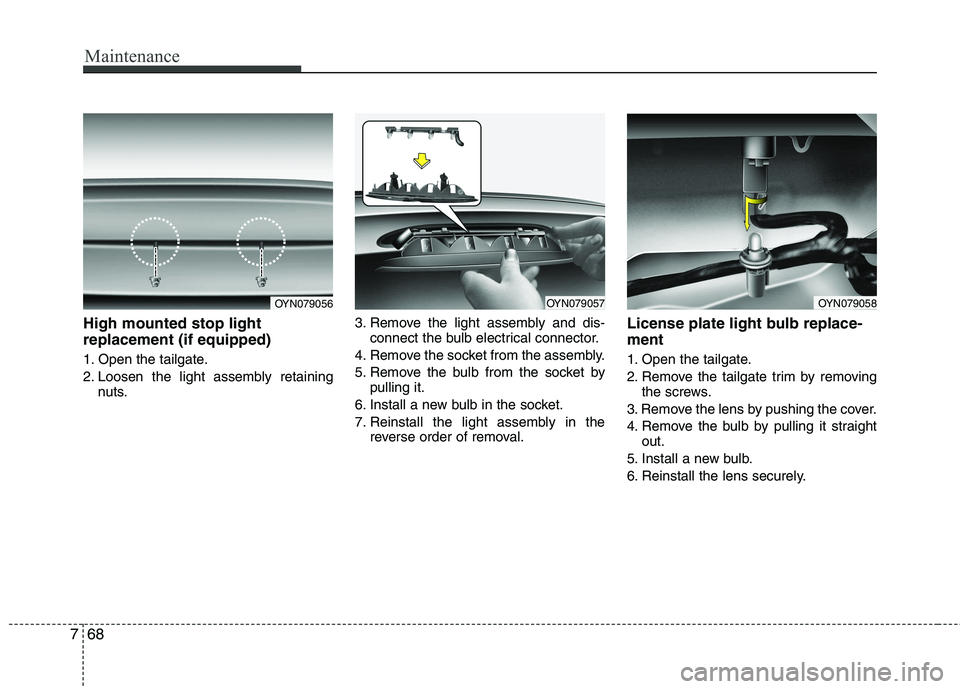 KIA VENGA 2011 Owners Manual Maintenance
68
7
High mounted stop light replacement (if equipped)
1. Open the tailgate.
2. Loosen the light assembly retaining
nuts. 3. Remove the light assembly and dis-
connect the bulb electrica KIA VENGA 2011 Owners Manual Maintenance
68
7
High mounted stop light replacement (if equipped)
1. Open the tailgate.
2. Loosen the light assembly retaining
nuts. 3. Remove the light assembly and dis-
connect the bulb electrica