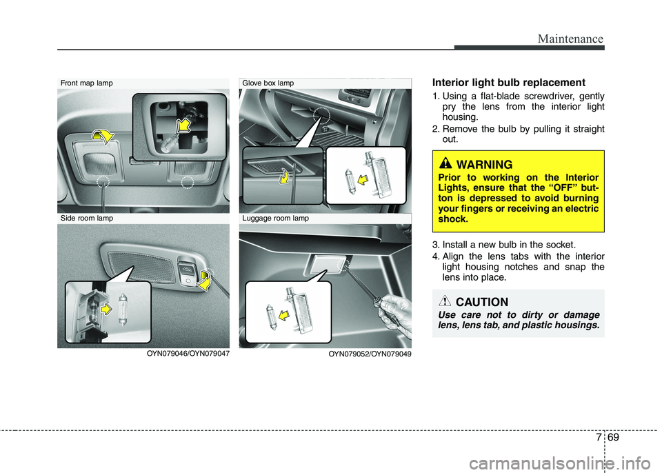 KIA VENGA 2011 Owners Manual 769
Maintenance
Interior light bulb replacement
1. Using a flat-blade screwdriver, gentlypry the lens from the interior light housing.
2. Remove the bulb by pulling it straight out.
3. Install a new KIA VENGA 2011 Owners Manual 769
Maintenance
Interior light bulb replacement
1. Using a flat-blade screwdriver, gentlypry the lens from the interior light housing.
2. Remove the bulb by pulling it straight out.
3. Install a new