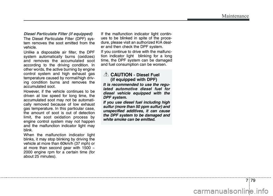KIA VENGA 2011 Owners Manual 779
Maintenance
Diesel Particulate Filter (if equipped)
The Diesel Particulate Filter (DPF) sys-
tem removes the soot emitted from the
vehicle.
Unlike a disposable air filter, the DPF
system automa KIA VENGA 2011 Owners Manual 779
Maintenance
Diesel Particulate Filter (if equipped)
The Diesel Particulate Filter (DPF) sys-
tem removes the soot emitted from the
vehicle.
Unlike a disposable air filter, the DPF
system automa
