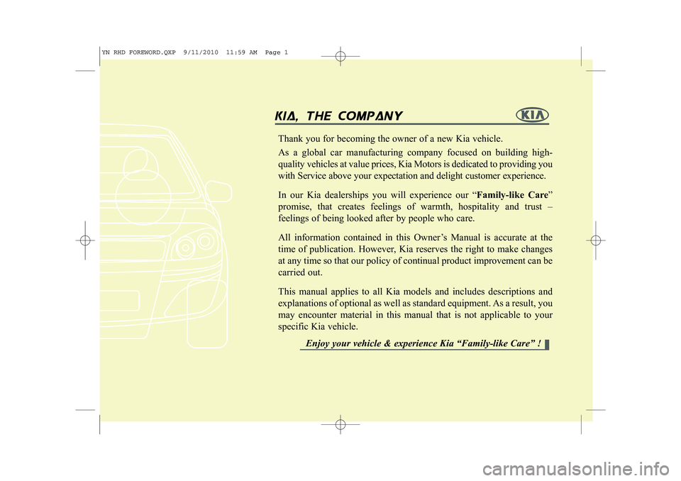 KIA VENGA 2011 Owners Manual kia, the company
Thank you for becoming the owner of a new Kia vehicle. As a global car manufacturing company focused on building high- quality vehicles at value prices, Kia Motors is dedicated t KIA VENGA 2011 Owners Manual kia, the company
Thank you for becoming the owner of a new Kia vehicle. As a global car manufacturing company focused on building high- quality vehicles at value prices, Kia Motors is dedicated t