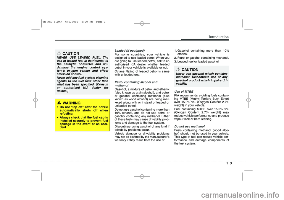 KIA VENGA 2011  Owners Manual 13
Introduction
Leaded (if equipped)
For some countries, your vehicle is 
designed to use leaded petrol. When youare going to use leaded petrol, ask to an
authorised KIA dealer whether leaded
petrol i