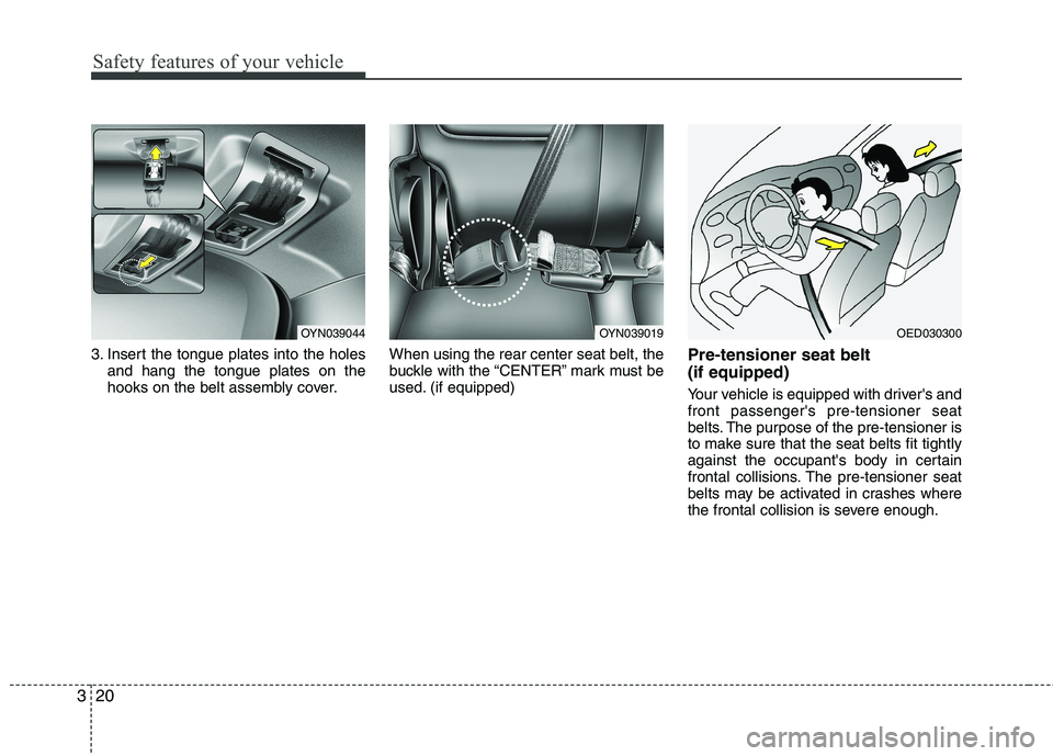 KIA VENGA 2011 Owners Guide Safety features of your vehicle
20
3
3. Insert the tongue plates into the holes
and hang the tongue plates on the
hooks on the belt assembly cover. When using the rear center seat belt, the
buckle wi KIA VENGA 2011 Owners Guide Safety features of your vehicle
20
3
3. Insert the tongue plates into the holes
and hang the tongue plates on the
hooks on the belt assembly cover. When using the rear center seat belt, the
buckle wi