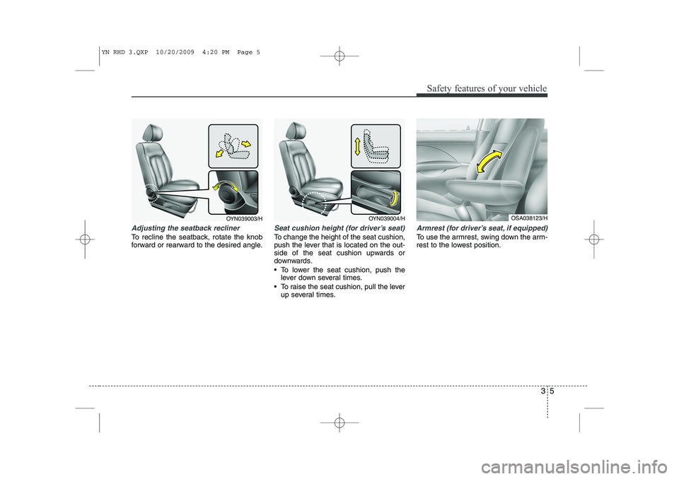 KIA VENGA 2011 Owners Manual 35
Safety features of your vehicle
Adjusting the seatback recliner
To recline the seatback, rotate the knob
forward or rearward to the desired angle.
Seat cushion height (for driver’s seat)
To chan KIA VENGA 2011 Owners Manual 35
Safety features of your vehicle
Adjusting the seatback recliner
To recline the seatback, rotate the knob
forward or rearward to the desired angle.
Seat cushion height (for driver’s seat)
To chan