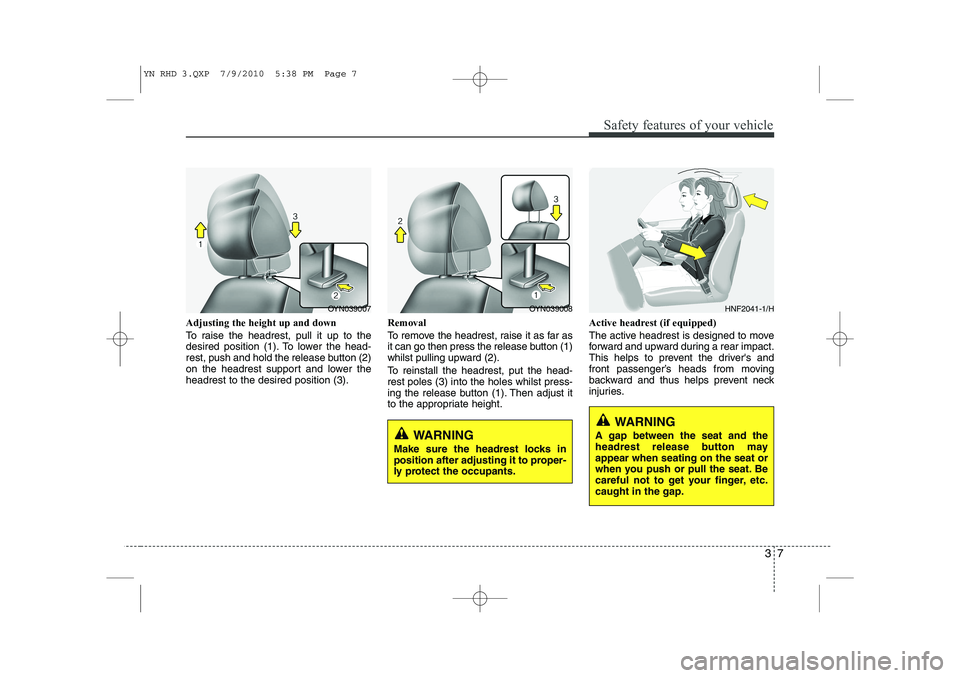 KIA VENGA 2011 Owners Manual 37
Safety features of your vehicle
Adjusting the height up and down
To raise the headrest, pull it up to the
desired position (1). To lower the head-
rest, push and hold the release button (2)
on th KIA VENGA 2011 Owners Manual 37
Safety features of your vehicle
Adjusting the height up and down
To raise the headrest, pull it up to the
desired position (1). To lower the head-
rest, push and hold the release button (2)
on th