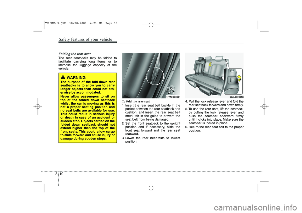 KIA VENGA 2011  Owners Manual Safety features of your vehicle
10
3
Folding the rear seat
The rear seatbacks may be folded to 
facilitate carrying long items or toincrease the luggage capacity of the
vehicle.
To fold the rear seat 