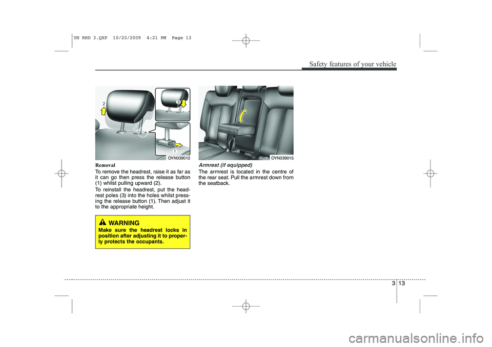 KIA VENGA 2011  Owners Manual 313
Safety features of your vehicle
Removal 
To remove the headrest, raise it as far as 
it can go then press the release button
(1) whilst pulling upward (2). 
To reinstall the headrest, put the head