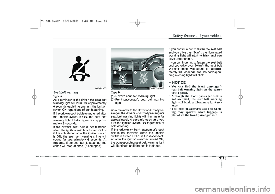 KIA VENGA 2011  Owners Manual 315
Safety features of your vehicle
Seat belt warning
Type A 
As a reminder to the driver, the seat belt 
warning light will blink for approximately
6 seconds each time you turn the ignition
switch ON