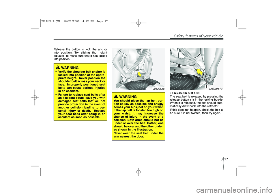 KIA VENGA 2011  Owners Manual 317
Safety features of your vehicle
Release the button to lock the anchor 
into position. Try sliding the height
adjuster  to make sure that it has lockedinto position.To release the seat belt: 
The s