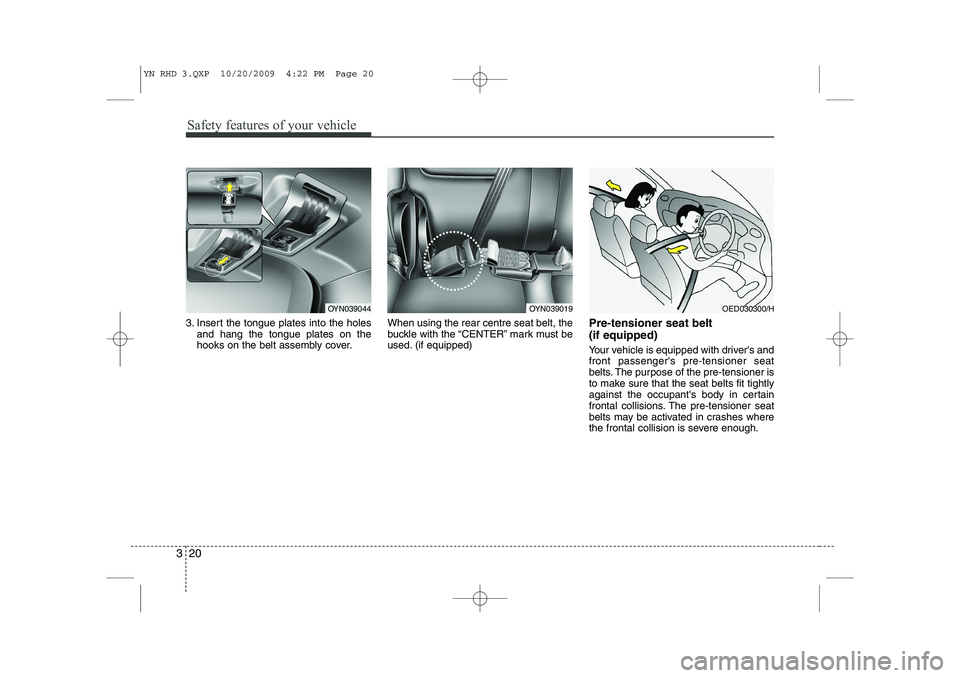 KIA VENGA 2011 Owners Manual Safety features of your vehicle
20
3
3. Insert the tongue plates into the holes
and hang the tongue plates on the
hooks on the belt assembly cover. When using the rear centre seat belt, the
buckle wi KIA VENGA 2011 Owners Manual Safety features of your vehicle
20
3
3. Insert the tongue plates into the holes
and hang the tongue plates on the
hooks on the belt assembly cover. When using the rear centre seat belt, the
buckle wi