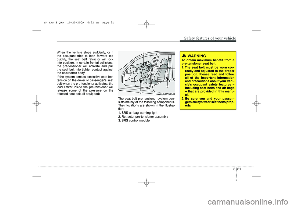 KIA VENGA 2011 Owners Manual 321
Safety features of your vehicle
When the vehicle stops suddenly, or if
the occupant tries to lean forward too
quickly, the seat belt retractor will lock
into position. In certain frontal collisio KIA VENGA 2011 Owners Manual 321
Safety features of your vehicle
When the vehicle stops suddenly, or if
the occupant tries to lean forward too
quickly, the seat belt retractor will lock
into position. In certain frontal collisio