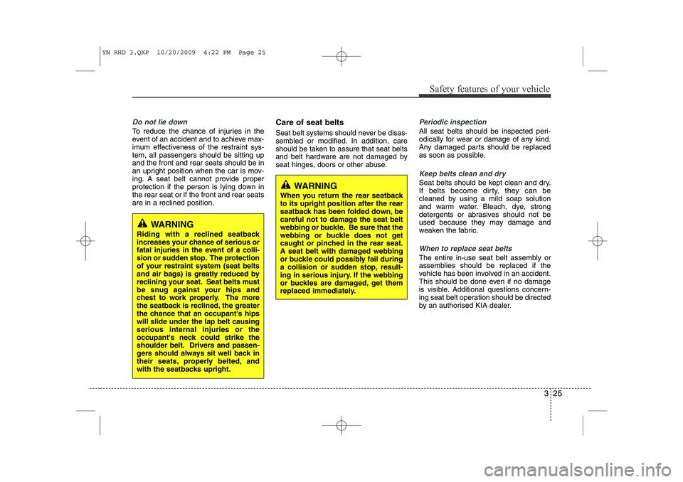 KIA VENGA 2011 Owners Manual 325
Safety features of your vehicle
Do not lie down
To reduce the chance of injuries in the
event of an accident and to achieve max-
imum effectiveness of the restraint sys-tem, all passengers should KIA VENGA 2011 Owners Manual 325
Safety features of your vehicle
Do not lie down
To reduce the chance of injuries in the
event of an accident and to achieve max-
imum effectiveness of the restraint sys-tem, all passengers should
