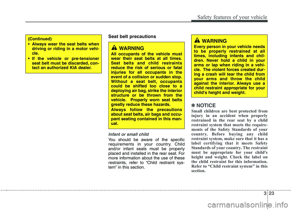 KIA VENGA 2011 Owners Guide 323
Safety features of your vehicle
Seat belt precautions
Infant or small child
You should be aware of the specific
requirements in your country. Child
and/or infant seats must be properly
placed and KIA VENGA 2011 Owners Guide 323
Safety features of your vehicle
Seat belt precautions
Infant or small child
You should be aware of the specific
requirements in your country. Child
and/or infant seats must be properly
placed and