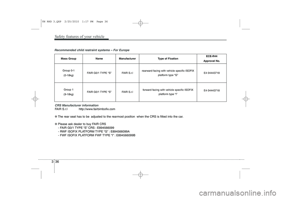KIA VENGA 2011 Owners Manual Safety features of your vehicle
36
3
Recommended child restraint systems – For Europe
CRS Manufacturer information
FAIR S.r.l http://www.fairbimbofix.com ❈The rear seat has to be adjusted to the r KIA VENGA 2011 Owners Manual Safety features of your vehicle
36
3
Recommended child restraint systems – For Europe
CRS Manufacturer information
FAIR S.r.l http://www.fairbimbofix.com ❈The rear seat has to be adjusted to the r