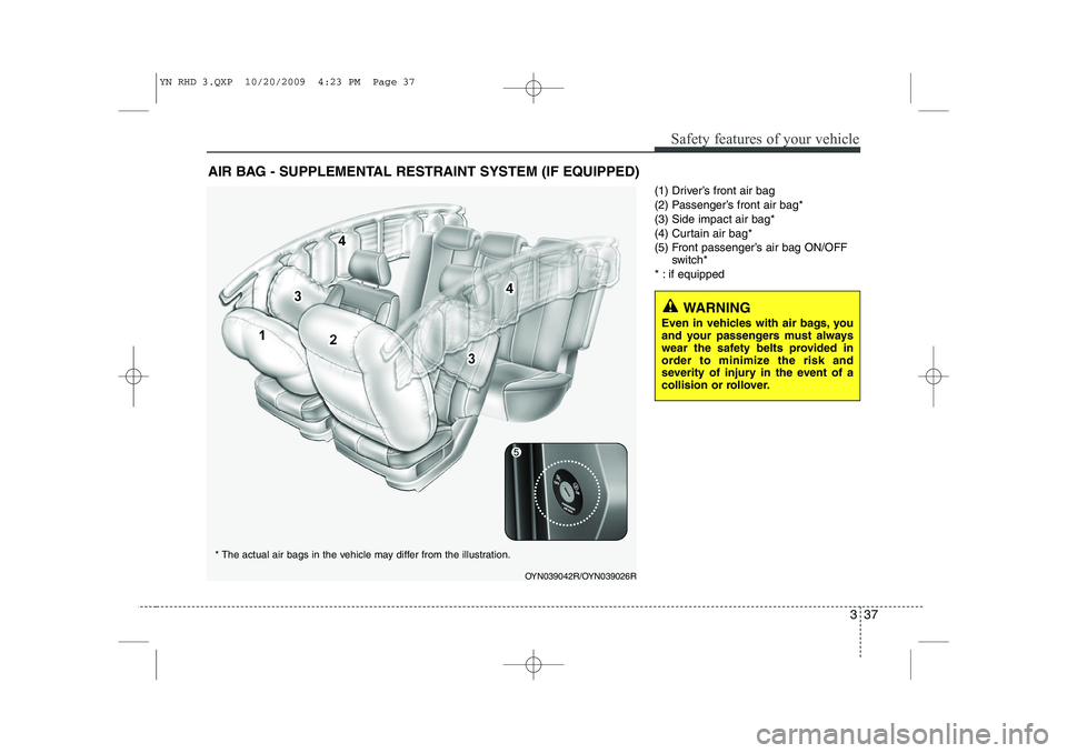 KIA VENGA 2011 Owners Manual 337
Safety features of your vehicle
(1) Driver’s front air bag
(2) Passenger’s front air bag*(3) Side impact air bag*
(4) Curtain air bag*
(5) Front passenger’s air bag ON/OFFswitch*
* : if equ KIA VENGA 2011 Owners Manual 337
Safety features of your vehicle
(1) Driver’s front air bag
(2) Passenger’s front air bag*(3) Side impact air bag*
(4) Curtain air bag*
(5) Front passenger’s air bag ON/OFFswitch*
* : if equ