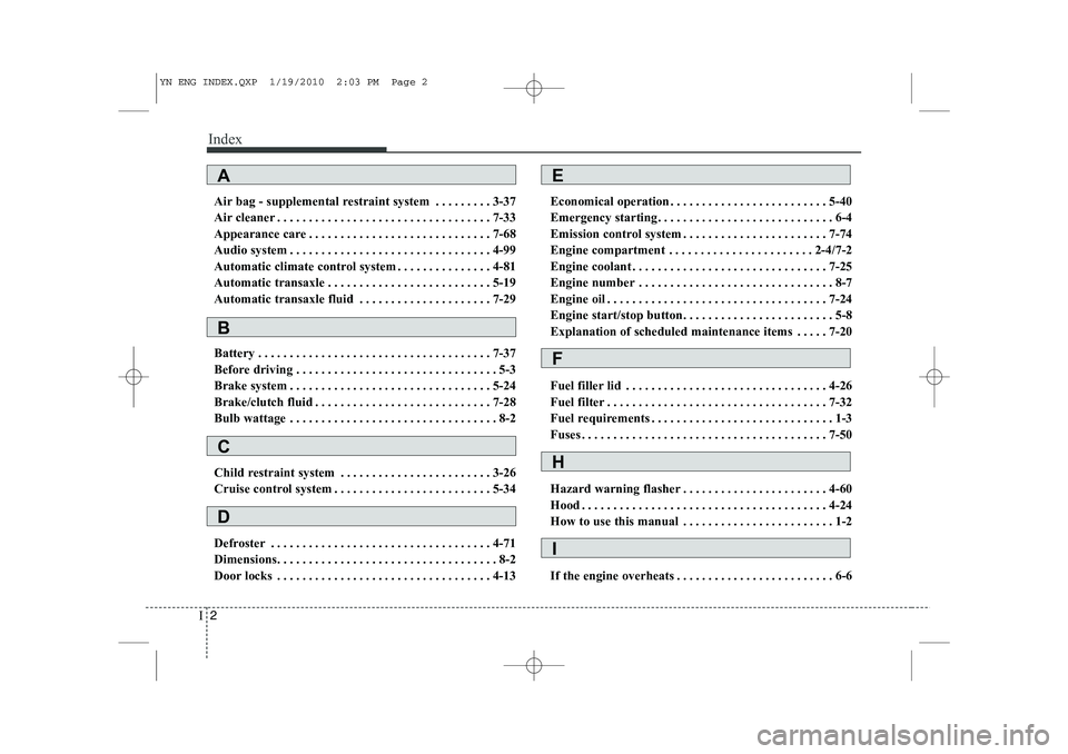 KIA VENGA 2011  Owners Manual Index
2
I
Air bag - supplemental restraint system . . . . . . . . . 3-37 
Air cleaner . . . . . . . . . . . . . . . . . . . . . . . . . . . . . . . . . . 7-33
Appearance care . . . . . . . . . . . . .