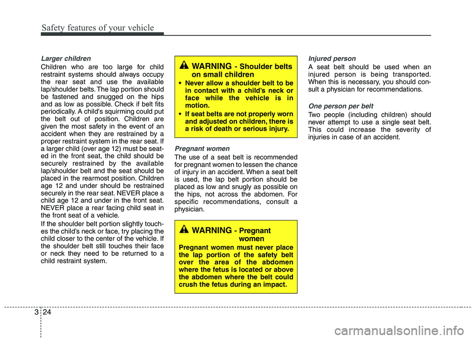 KIA VENGA 2011 Service Manual Safety features of your vehicle
24
3
Larger children
Children who are too large for child
restraint systems should always occupy
the rear seat and use the available
lap/shoulder belts. The lap portio KIA VENGA 2011 Service Manual Safety features of your vehicle
24
3
Larger children
Children who are too large for child
restraint systems should always occupy
the rear seat and use the available
lap/shoulder belts. The lap portio
