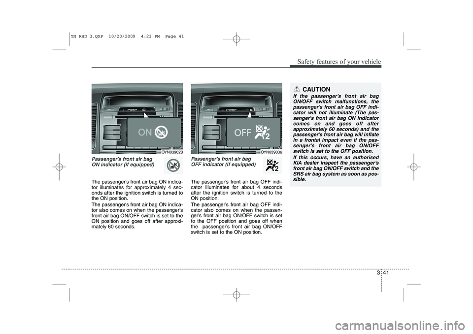 KIA VENGA 2011 Owners Manual 341
Safety features of your vehicle
Passenger’s front air bag ON indicator (if equipped)
The passengers front air bag ON indica-
tor illuminates for approximately 4 sec-
onds after the ignition sw KIA VENGA 2011 Owners Manual 341
Safety features of your vehicle
Passenger’s front air bag ON indicator (if equipped)
The passengers front air bag ON indica-
tor illuminates for approximately 4 sec-
onds after the ignition sw