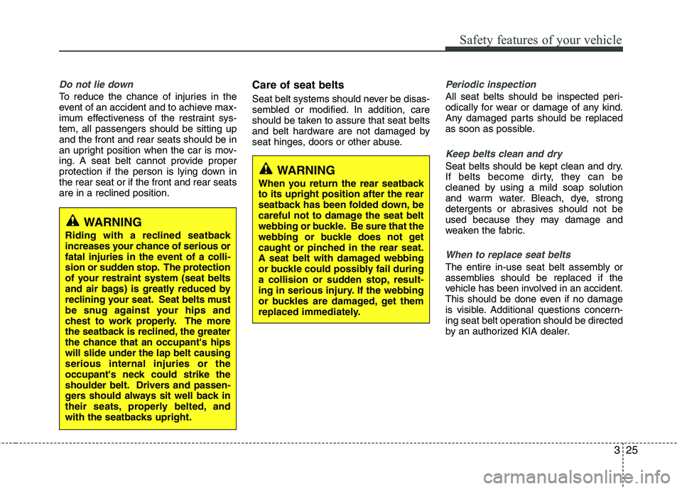 KIA VENGA 2011 Service Manual 325
Safety features of your vehicle
Do not lie down
To reduce the chance of injuries in the
event of an accident and to achieve max-
imum effectiveness of the restraint sys-tem, all passengers should KIA VENGA 2011 Service Manual 325
Safety features of your vehicle
Do not lie down
To reduce the chance of injuries in the
event of an accident and to achieve max-
imum effectiveness of the restraint sys-tem, all passengers should