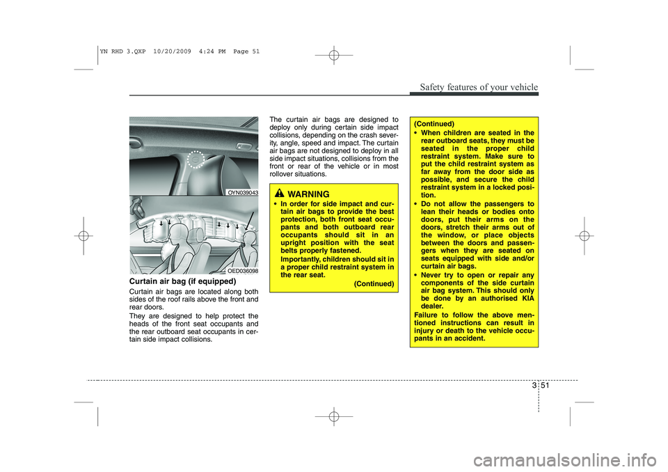 KIA VENGA 2011 Owners Manual 351
Safety features of your vehicle
Curtain air bag (if equipped)
Curtain air bags are located along both
sides of the roof rails above the front and
rear doors.
They are designed to help protect t KIA VENGA 2011 Owners Manual 351
Safety features of your vehicle
Curtain air bag (if equipped)
Curtain air bags are located along both
sides of the roof rails above the front and
rear doors.
They are designed to help protect t