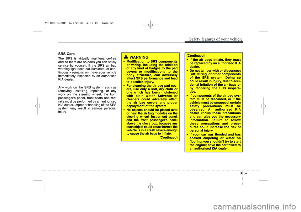 KIA VENGA 2011 Owners Manual 357
Safety features of your vehicle
SRS Care
The SRS is virtually maintenance-free
and so there are no parts you can safely
service by yourself. If the SRS air bag
warning light does not illuminate, KIA VENGA 2011 Owners Manual 357
Safety features of your vehicle
SRS Care
The SRS is virtually maintenance-free
and so there are no parts you can safely
service by yourself. If the SRS air bag
warning light does not illuminate,