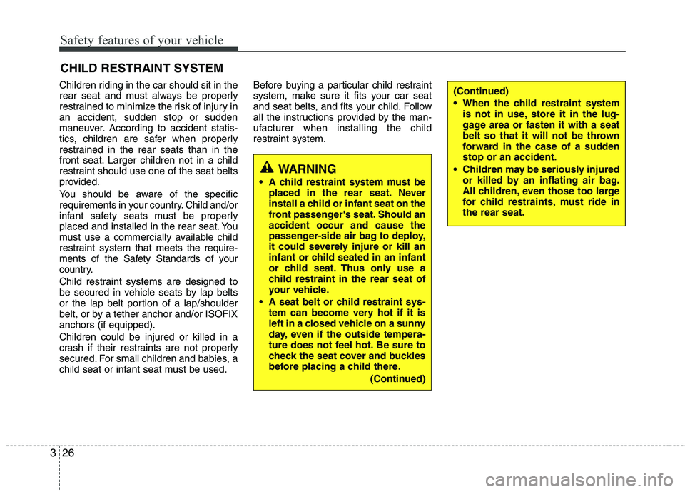 KIA VENGA 2011 Service Manual Safety features of your vehicle
26
3
Children riding in the car should sit in the
rear seat and must always be properly
restrained to minimize the risk of injury inan accident, sudden stop or sudden
KIA VENGA 2011 Service Manual Safety features of your vehicle
26
3
Children riding in the car should sit in the
rear seat and must always be properly
restrained to minimize the risk of injury inan accident, sudden stop or sudden