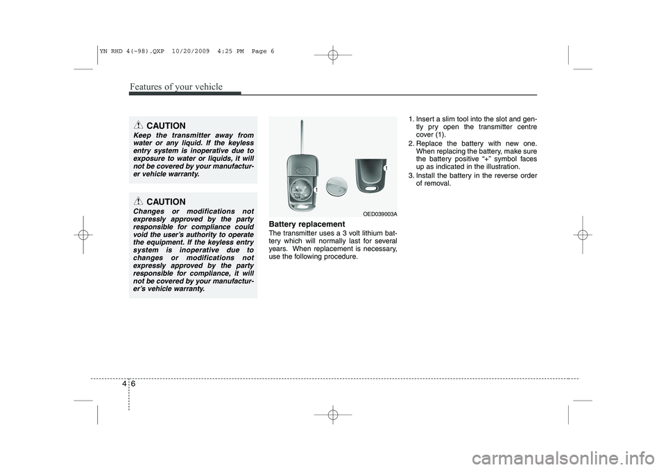 KIA VENGA 2011 Owners Manual Features of your vehicle
6
4
Battery replacement
The transmitter uses a 3 volt lithium bat-
tery which will normally last for several
years. When replacement is necessary,
use the following procedur KIA VENGA 2011 Owners Manual Features of your vehicle
6
4
Battery replacement
The transmitter uses a 3 volt lithium bat-
tery which will normally last for several
years. When replacement is necessary,
use the following procedur