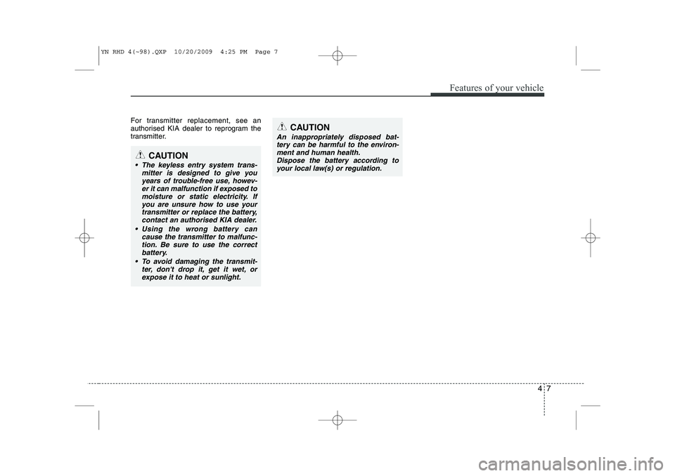 KIA VENGA 2011 Owners Manual 47
Features of your vehicle
For transmitter replacement, see an
authorised KIA dealer to reprogram the
transmitter.
CAUTION
The keyless entry system trans-mitter is designed to give youyears of tro KIA VENGA 2011 Owners Manual 47
Features of your vehicle
For transmitter replacement, see an
authorised KIA dealer to reprogram the
transmitter.
CAUTION
The keyless entry system trans-mitter is designed to give youyears of tro