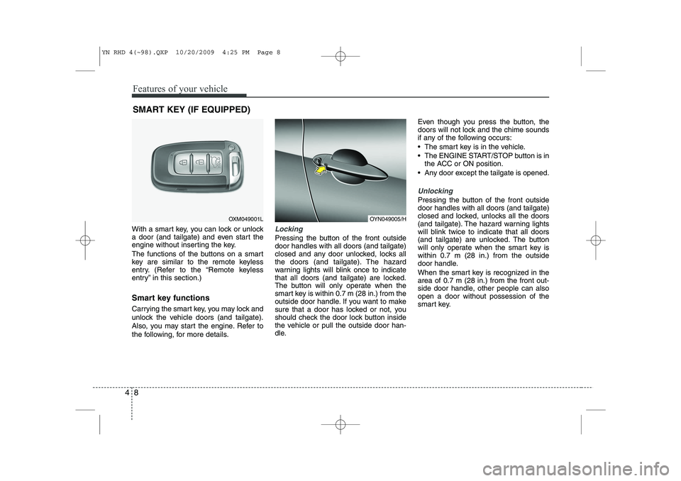 KIA VENGA 2011 Owners Manual Features of your vehicle
8
4
With a smart key, you can lock or unlock
a door (and tailgate) and even start the
engine without inserting the key.
The functions of the buttons on a smart
key are simi KIA VENGA 2011 Owners Manual Features of your vehicle
8
4
With a smart key, you can lock or unlock
a door (and tailgate) and even start the
engine without inserting the key.
The functions of the buttons on a smart
key are simi