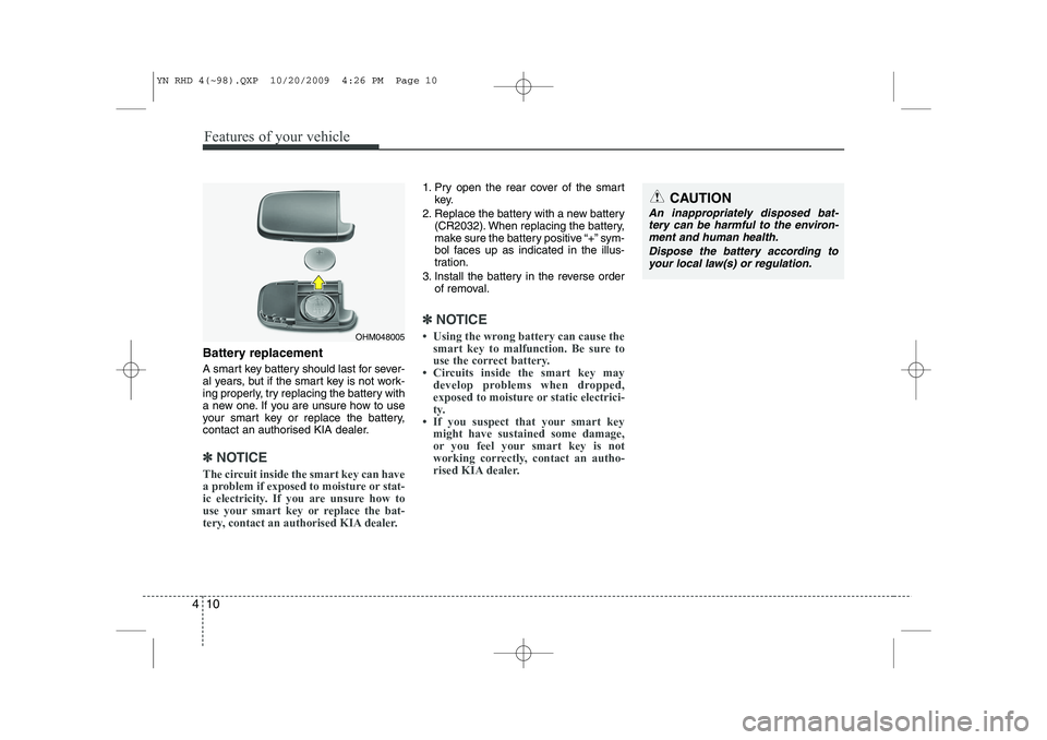 KIA VENGA 2011 Owners Manual Features of your vehicle
10
4
Battery replacement
A smart key battery should last for sever-
al years, but if the smart key is not work-
ing properly, try replacing the battery with
a new one. If yo KIA VENGA 2011 Owners Manual Features of your vehicle
10
4
Battery replacement
A smart key battery should last for sever-
al years, but if the smart key is not work-
ing properly, try replacing the battery with
a new one. If yo