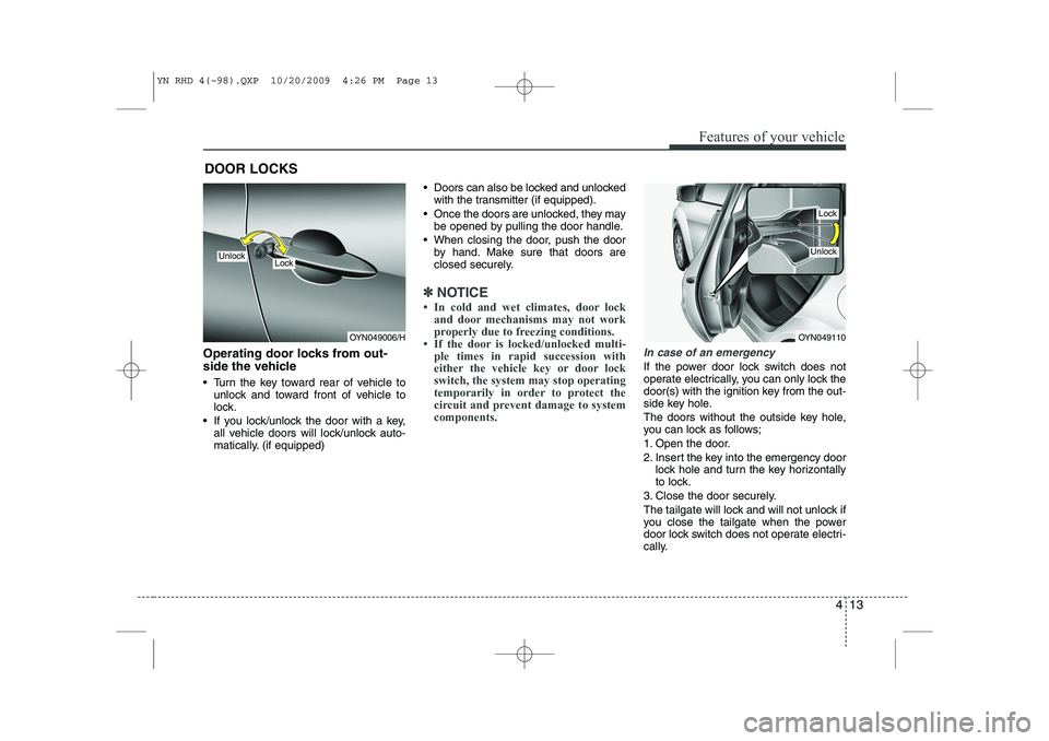 KIA VENGA 2011 Owners Manual 413
Features of your vehicle
Operating door locks from out-
side the vehicle
Turn the key toward rear of vehicle tounlock and toward front of vehicle to
lock.
If you lock/unlock the door with KIA VENGA 2011 Owners Manual 413
Features of your vehicle
Operating door locks from out-
side the vehicle
Turn the key toward rear of vehicle tounlock and toward front of vehicle to
lock.
If you lock/unlock the door with