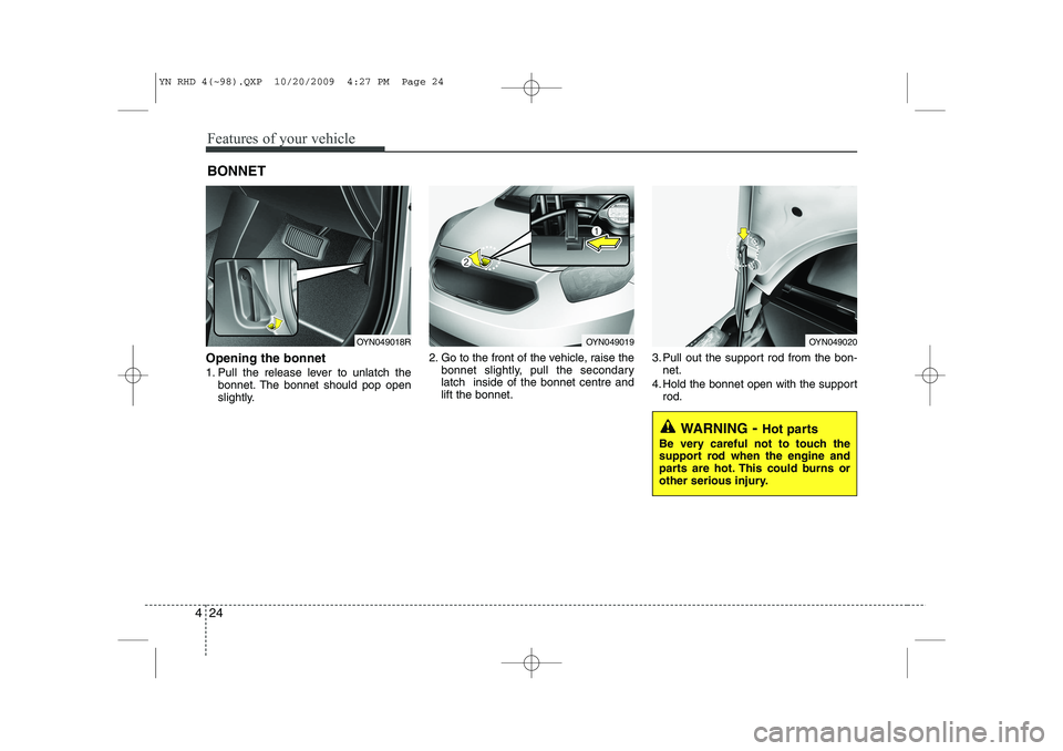 KIA VENGA 2011 Owners Manual Features of your vehicle
24
4
Opening the bonnet
1. Pull the release lever to unlatch the
bonnet. The bonnet should pop open
slightly. 2. Go to the front of the vehicle, raise the
bonnet slightly, KIA VENGA 2011 Owners Manual Features of your vehicle
24
4
Opening the bonnet
1. Pull the release lever to unlatch the
bonnet. The bonnet should pop open
slightly. 2. Go to the front of the vehicle, raise the
bonnet slightly,