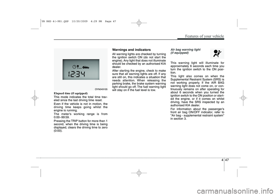KIA VENGA 2011 Owners Manual 447
Features of your vehicle
Elapsed time (if equipped)
This mode indicates the total time trav-
eled since the last driving time reset.
Even if the vehicle is not in motion, the
driving time keep KIA VENGA 2011 Owners Manual 447
Features of your vehicle
Elapsed time (if equipped)
This mode indicates the total time trav-
eled since the last driving time reset.
Even if the vehicle is not in motion, the
driving time keep