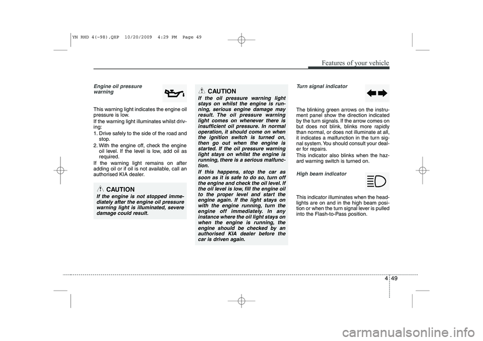KIA VENGA 2011 Owners Manual 449
Features of your vehicle
Engine oil pressure warning
This warning light indicates the engine oil
pressure is low.
If the warning light illuminates whilst driv- ing:
1. Drive safely to the sid KIA VENGA 2011 Owners Manual 449
Features of your vehicle
Engine oil pressure warning
This warning light indicates the engine oil
pressure is low.
If the warning light illuminates whilst driv- ing:
1. Drive safely to the sid
