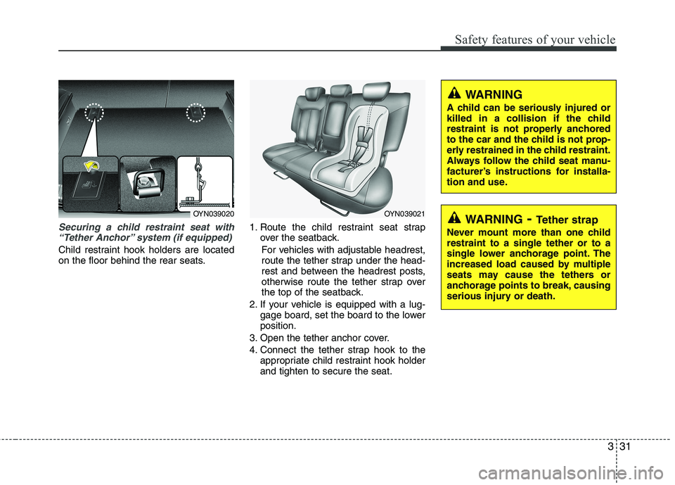 KIA VENGA 2011 Service Manual 331
Safety features of your vehicle
Securing a child restraint seat with“Tether Anchor” system (if equipped)
Child restraint hook holders are located
on the floor behind the rear seats. 1. Route KIA VENGA 2011 Service Manual 331
Safety features of your vehicle
Securing a child restraint seat with“Tether Anchor” system (if equipped)
Child restraint hook holders are located
on the floor behind the rear seats. 1. Route