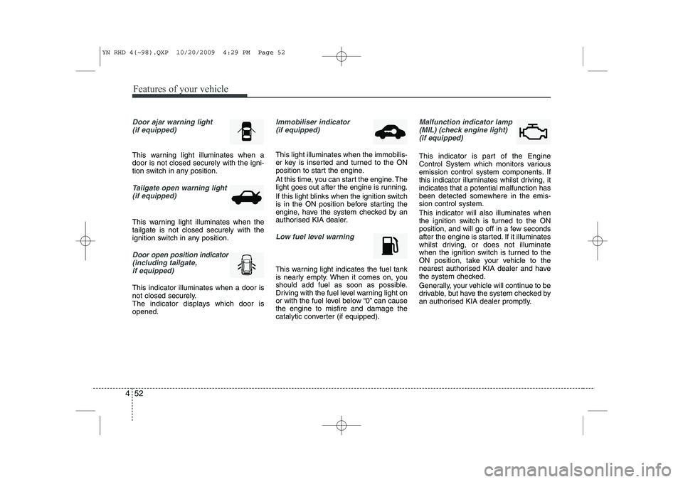 KIA VENGA 2011  Owners Manual Features of your vehicle
52
4
Door ajar warning light 
(if equipped)
This warning light illuminates when a door is not closed securely with the igni-
tion switch in any position.
Tailgate open warning