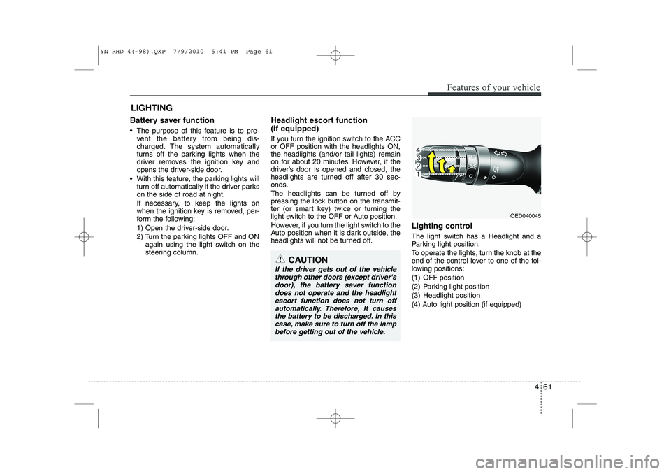 KIA VENGA 2011  Owners Manual 461
Features of your vehicle
Battery saver function    
• The purpose of this feature is to pre-vent the battery from being dis- 
charged. The system automatically
turns off the parking lights when 
