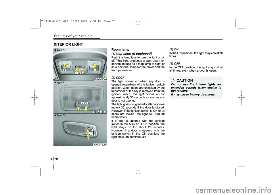 KIA VENGA 2011  Owners Manual Features of your vehicle
70
4
Room lamp
(1) Map lamp (if equipped)
Push the lamp lens to turn the light on or 
off. This light produces a spot beam for
convenient use as a map lamp at night or
as a pe