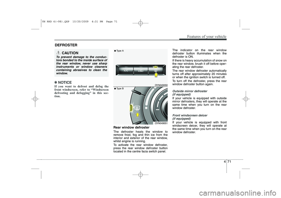 KIA VENGA 2011  Owners Manual 471
Features of your vehicle
✽✽NOTICE
If you want to defrost and defog the 
front windscreen, refer to “Windscreen
defrosting and defogging” in this sec-tion.  
Rear window defroster 
The defr